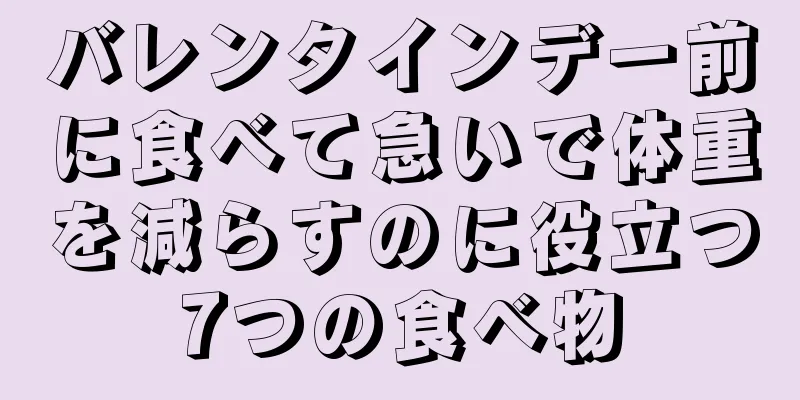 バレンタインデー前に食べて急いで体重を減らすのに役立つ7つの食べ物