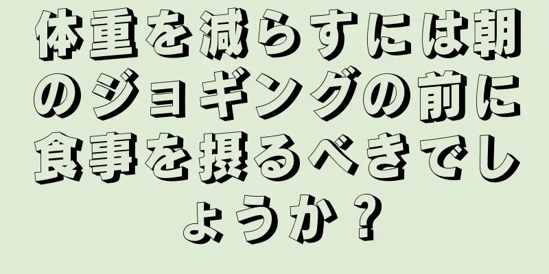 体重を減らすには朝のジョギングの前に食事を摂るべきでしょうか？