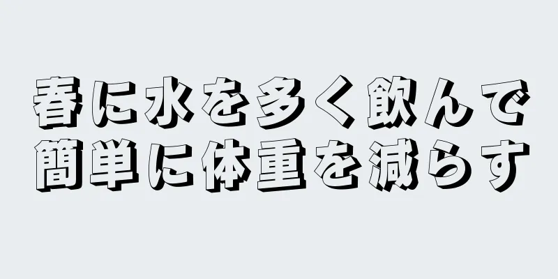春に水を多く飲んで簡単に体重を減らす