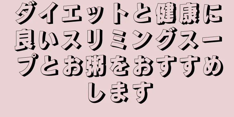 ダイエットと健康に良いスリミングスープとお粥をおすすめします