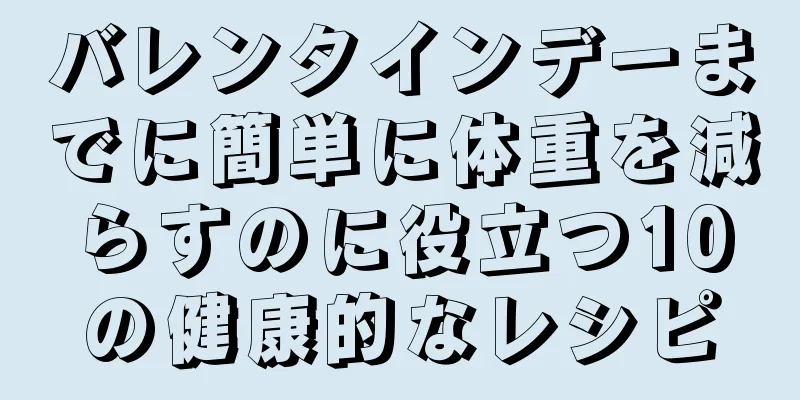 バレンタインデーまでに簡単に体重を減らすのに役立つ10の健康的なレシピ