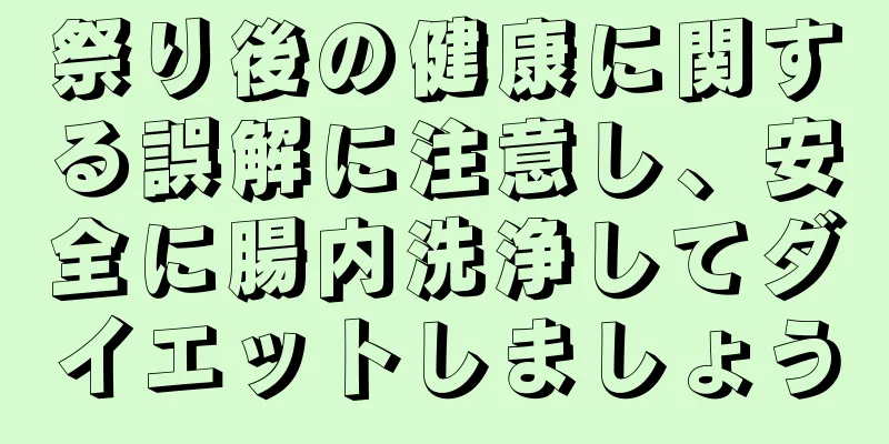 祭り後の健康に関する誤解に注意し、安全に腸内洗浄してダイエットしましょう