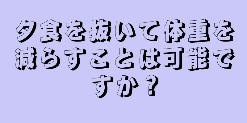 夕食を抜いて体重を減らすことは可能ですか？