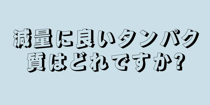 減量に良いタンパク質はどれですか?