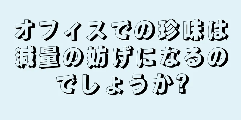 オフィスでの珍味は減量の妨げになるのでしょうか?