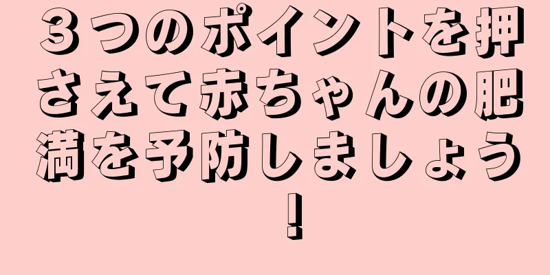 ３つのポイントを押さえて赤ちゃんの肥満を予防しましょう！