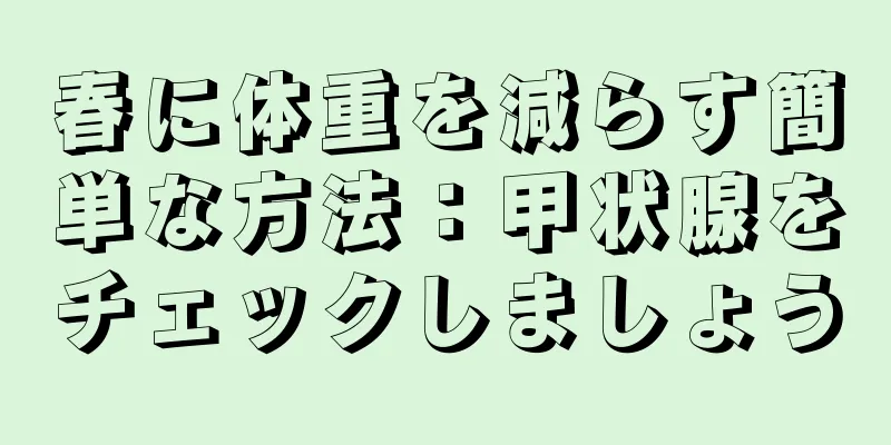 春に体重を減らす簡単な方法：甲状腺をチェックしましょう