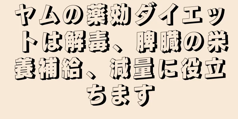 ヤムの薬効ダイエットは解毒、脾臓の栄養補給、減量に役立ちます