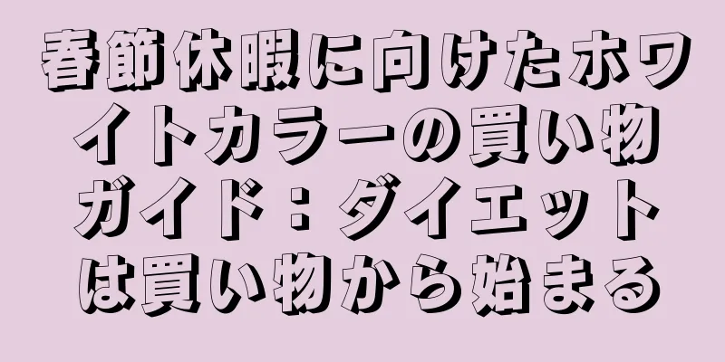 春節休暇に向けたホワイトカラーの買い物ガイド：ダイエットは買い物から始まる