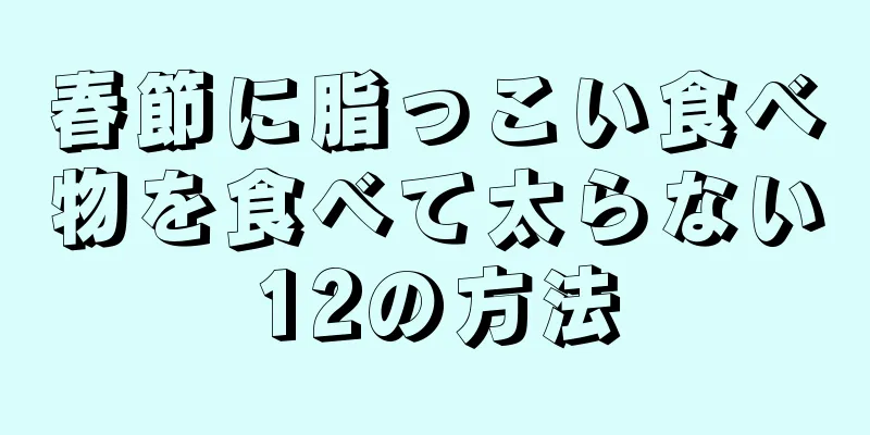 春節に脂っこい食べ物を食べて太らない12の方法