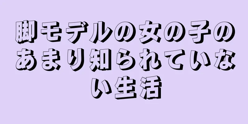 脚モデルの女の子のあまり知られていない生活