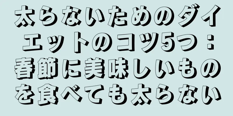太らないためのダイエットのコツ5つ：春節に美味しいものを食べても太らない