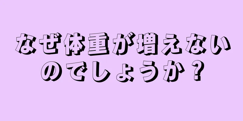 なぜ体重が増えないのでしょうか？