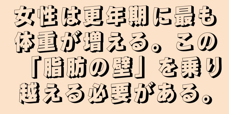 女性は更年期に最も体重が増える。この「脂肪の壁」を乗り越える必要がある。
