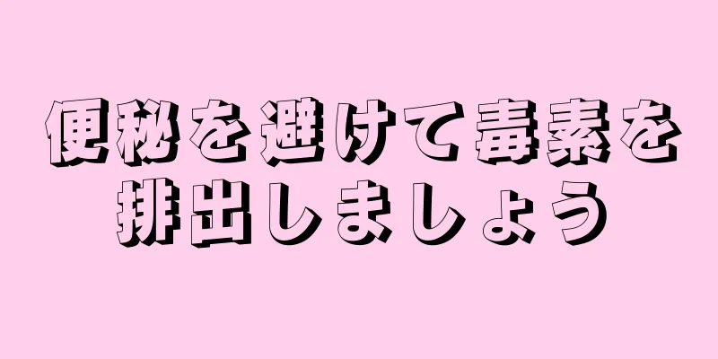 便秘を避けて毒素を排出しましょう