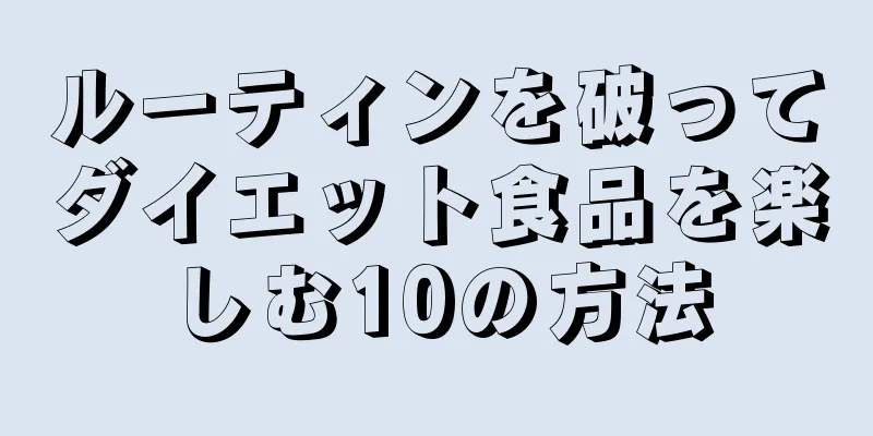 ルーティンを破ってダイエット食品を楽しむ10の方法