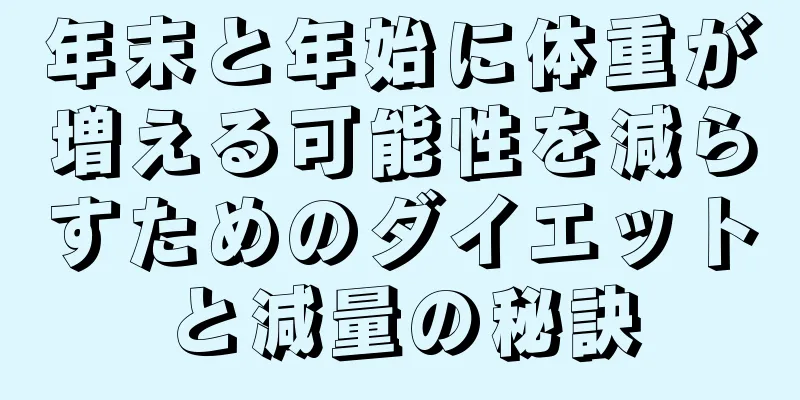 年末と年始に体重が増える可能性を減らすためのダイエットと減量の秘訣