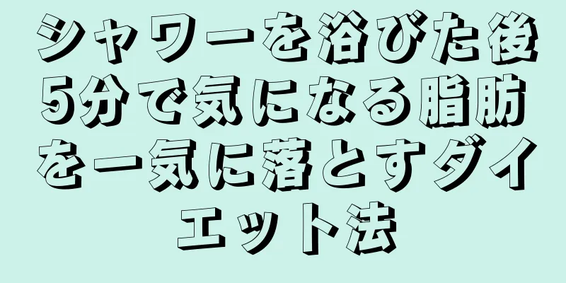 シャワーを浴びた後5分で気になる脂肪を一気に落とすダイエット法