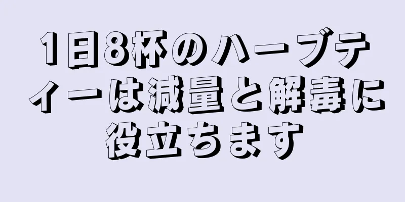 1日8杯のハーブティーは減量と解毒に役立ちます