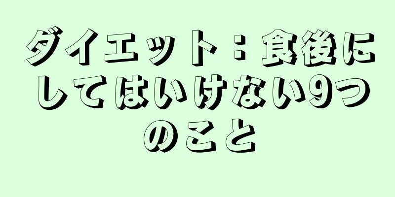 ダイエット：食後にしてはいけない9つのこと