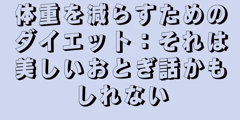 体重を減らすためのダイエット：それは美しいおとぎ話かもしれない