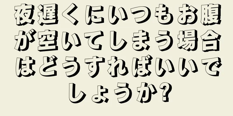 夜遅くにいつもお腹が空いてしまう場合はどうすればいいでしょうか?