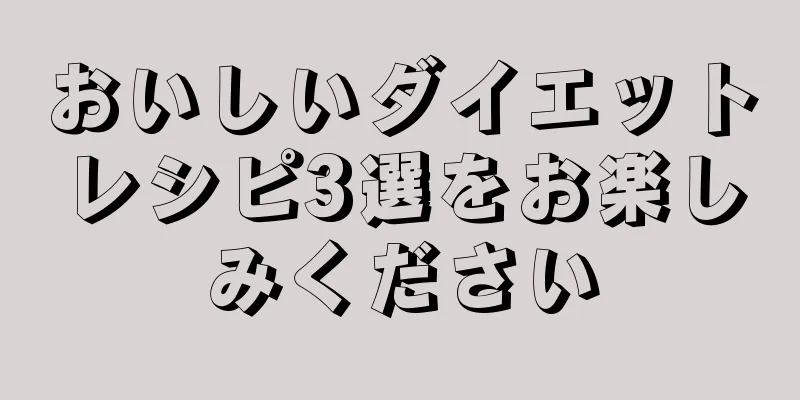 おいしいダイエットレシピ3選をお楽しみください