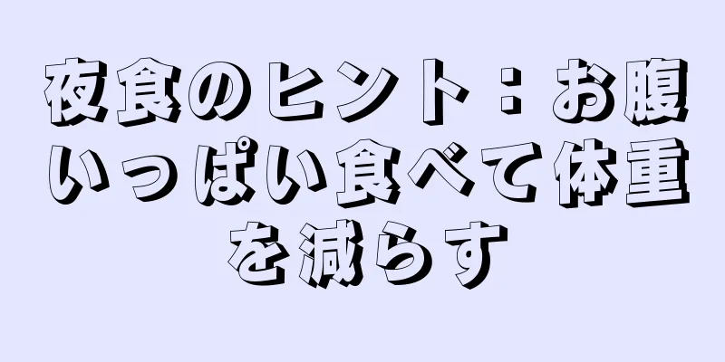 夜食のヒント：お腹いっぱい食べて体重を減らす