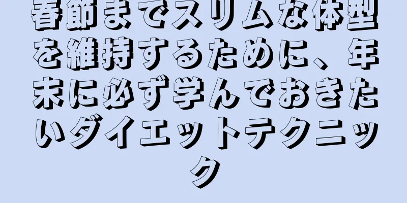 春節までスリムな体型を維持するために、年末に必ず学んでおきたいダイエットテクニック