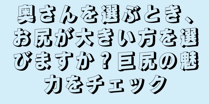 奥さんを選ぶとき、お尻が大きい方を選びますか？巨尻の魅力をチェック