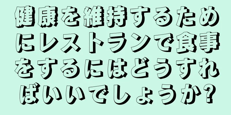 健康を維持するためにレストランで食事をするにはどうすればいいでしょうか?