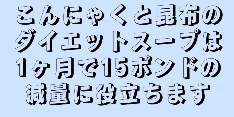こんにゃくと昆布のダイエットスープは1ヶ月で15ポンドの減量に役立ちます