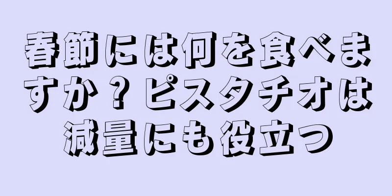 春節には何を食べますか？ピスタチオは減量にも役立つ
