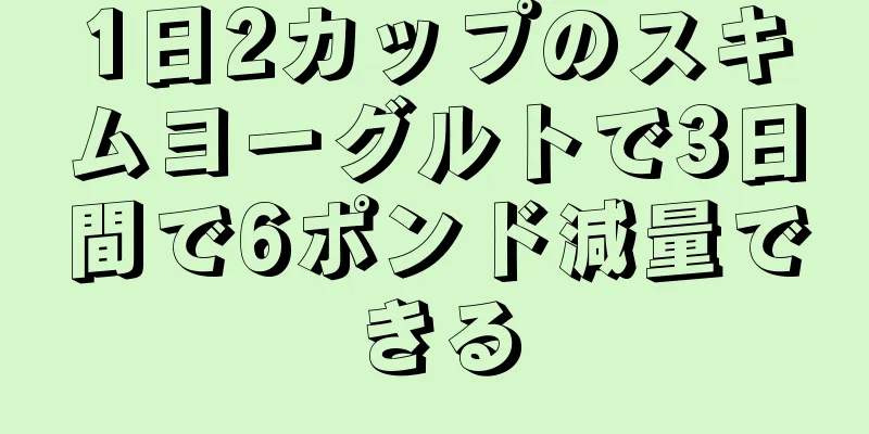 1日2カップのスキムヨーグルトで3日間で6ポンド減量できる