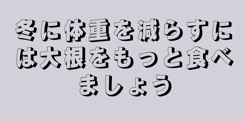 冬に体重を減らすには大根をもっと食べましょう