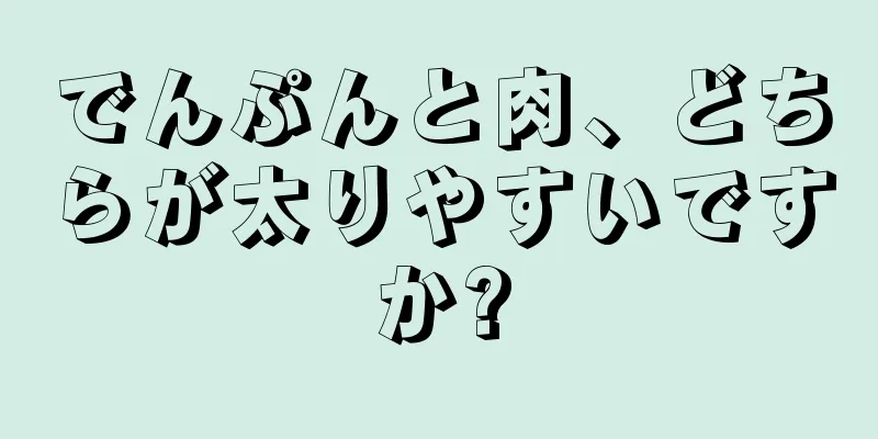 でんぷんと肉、どちらが太りやすいですか?