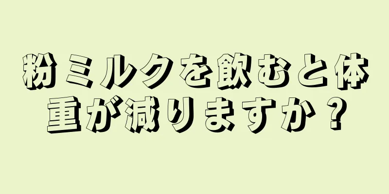 粉ミルクを飲むと体重が減りますか？