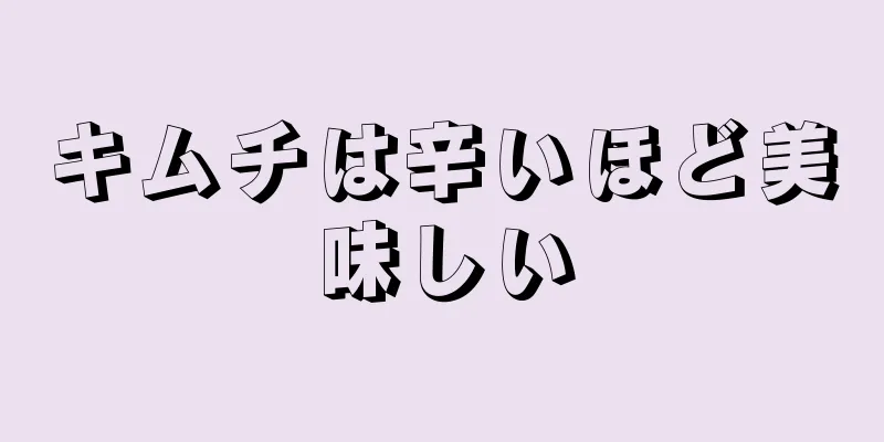 キムチは辛いほど美味しい