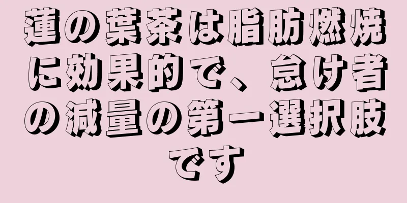 蓮の葉茶は脂肪燃焼に効果的で、怠け者の減量の第一選択肢です