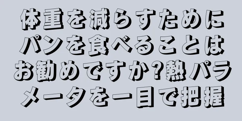 体重を減らすためにパンを食べることはお勧めですか?熱パラメータを一目で把握