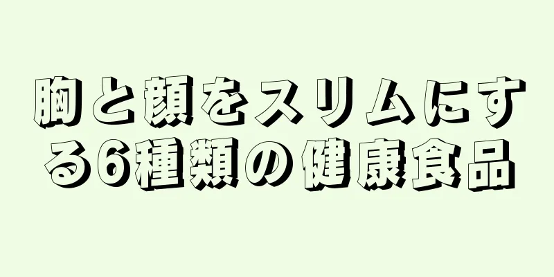 胸と顔をスリムにする6種類の健康食品