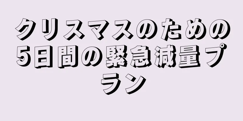 クリスマスのための5日間の緊急減量プラン
