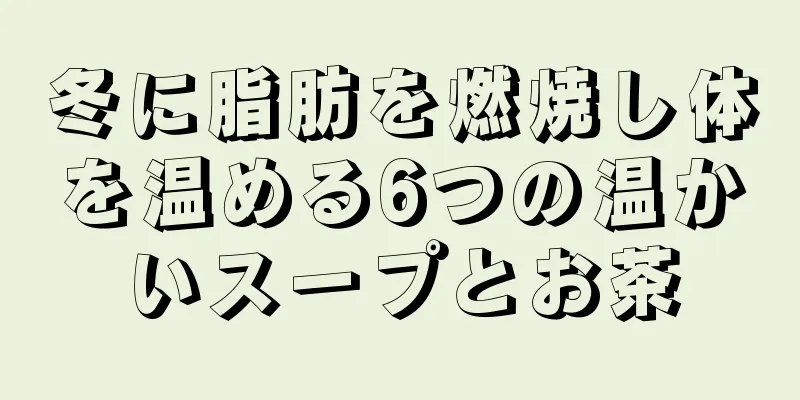 冬に脂肪を燃焼し体を温める6つの温かいスープとお茶