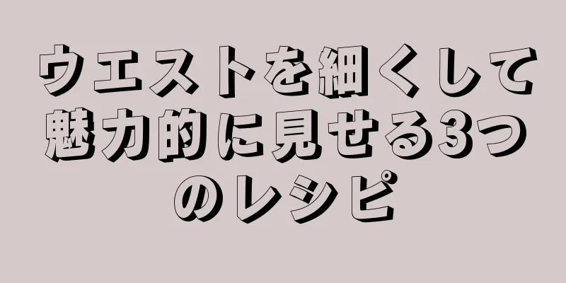 ウエストを細くして魅力的に見せる3つのレシピ