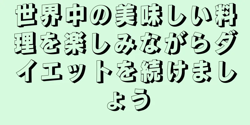 世界中の美味しい料理を楽しみながらダイエットを続けましょう