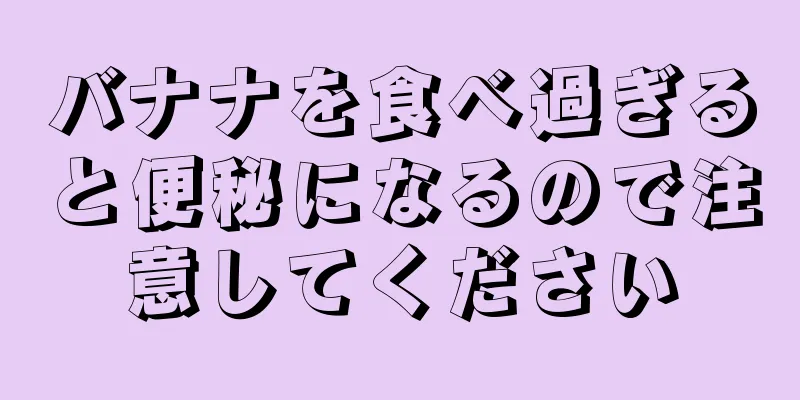 バナナを食べ過ぎると便秘になるので注意してください