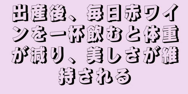 出産後、毎日赤ワインを一杯飲むと体重が減り、美しさが維持される