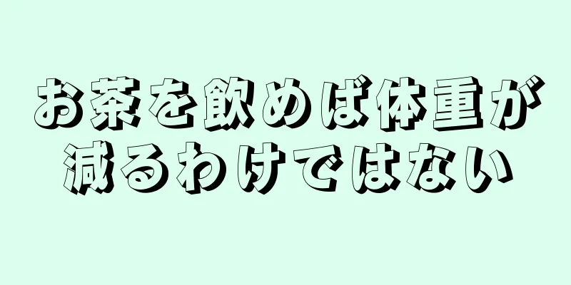 お茶を飲めば体重が減るわけではない