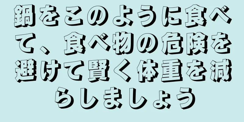 鍋をこのように食べて、食べ物の危険を避けて賢く体重を減らしましょう