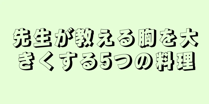 先生が教える胸を大きくする5つの料理